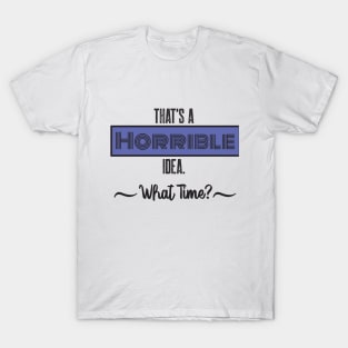 That’s A Horrible Idea. What Time? Funny Drinking Party T-Shirt